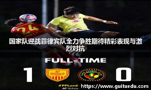 国家队迎战菲律宾队全力争胜期待精彩表现与激烈对抗