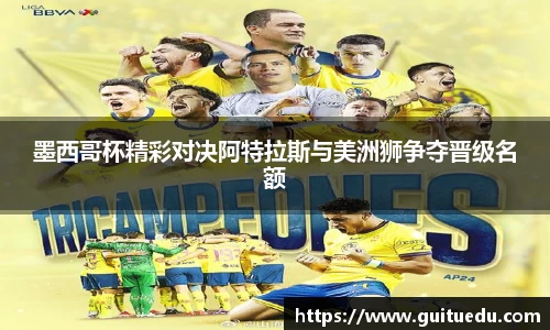 墨西哥杯精彩对决阿特拉斯与美洲狮争夺晋级名额
