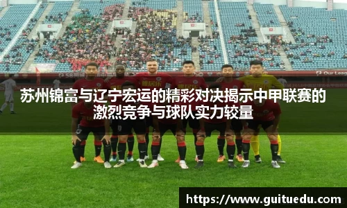苏州锦富与辽宁宏运的精彩对决揭示中甲联赛的激烈竞争与球队实力较量