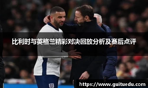 比利时与英格兰精彩对决回放分析及赛后点评
