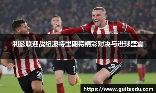 利兹联迎战纽波特里期待精彩对决与进球盛宴