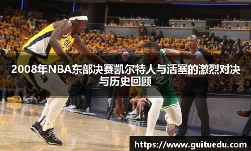 2008年NBA东部决赛凯尔特人与活塞的激烈对决与历史回顾